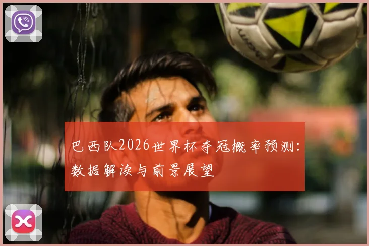 巴西队2026世界杯夺冠概率预测：数据解读与前景展望