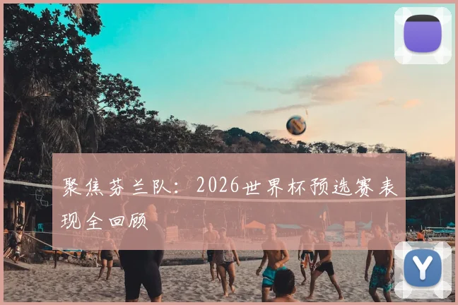 聚焦芬兰队：2026世界杯预选赛表现全回顾
