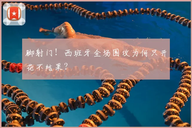 脚射门!西班牙全场围攻为何只开花不结果?