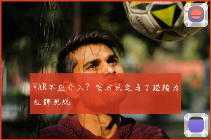 VAR不应介入？官方认定马丁蹬踏为红牌犯规
