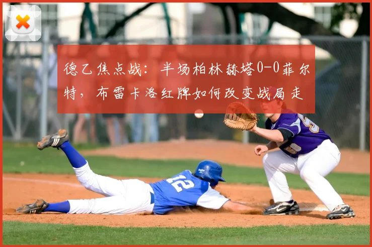 德乙焦点战：半场柏林赫塔0-0菲尔特，布雷卡洛红牌如何改变战局走势？