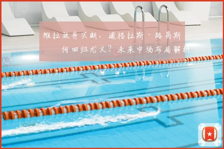 维拉放弃买断，道格拉斯·路易斯为何回归尤文？未来中场布局解析