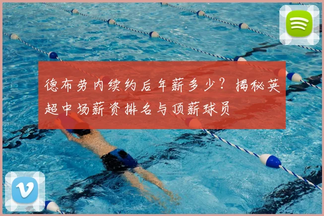 德布劳内续约后年薪多少？揭秘英超中场薪资排名与顶薪球员